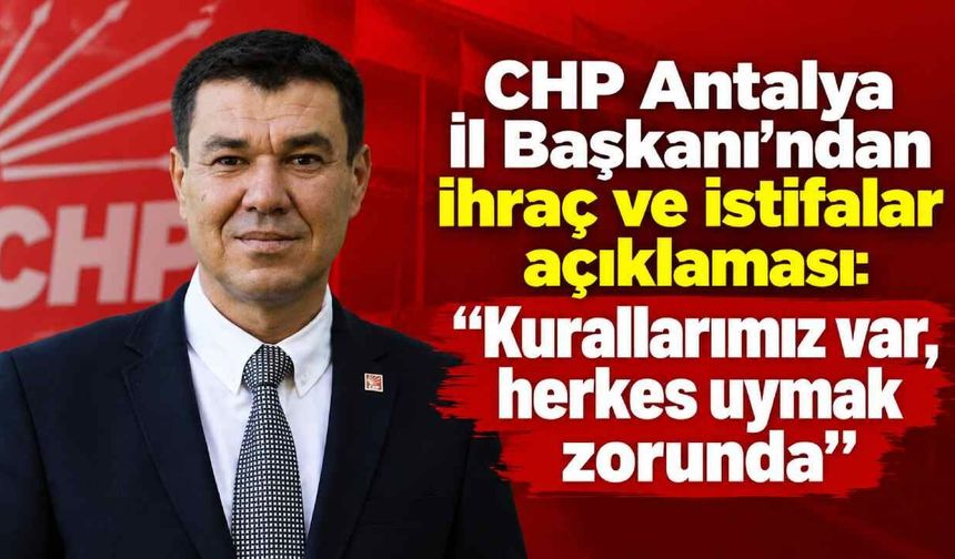 CHP Antalya İl Başkanı'ndan ihraç ve istifalar açıklaması: "Kurallarımız var, herkes uymak zorunda"