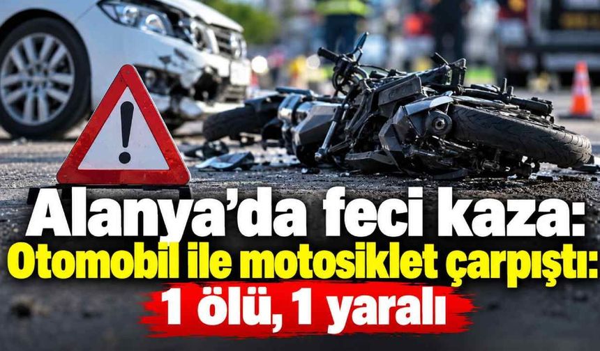 Alanya’da feci kaza: Otomobil ile motosiklet çarpıştı: 1 ölü, 1 yaralı
