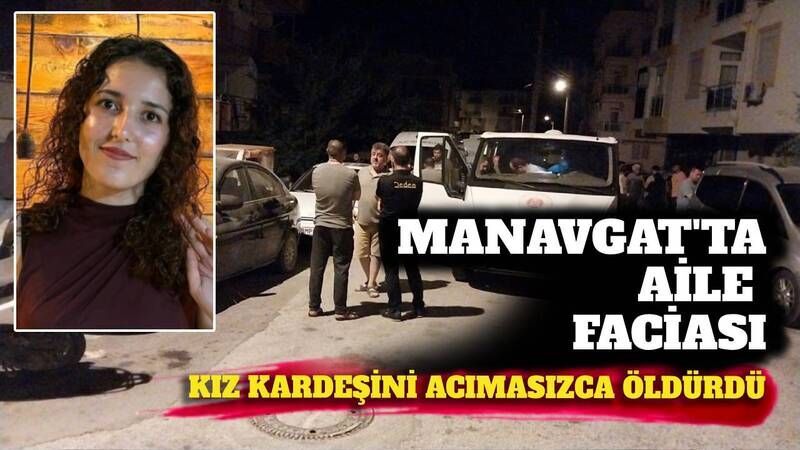 Manavgat'ta aile faciası: Kızkardeşini çok sayıda b*cak darbesi ile öldürdü