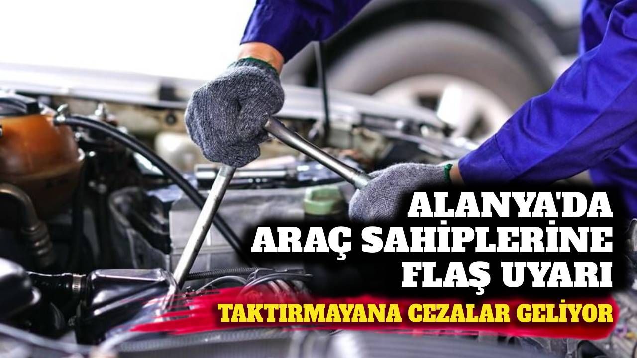 Alanya'da araç sahiplerine flaş uyarı: Taktırmayana cezalar geliyor