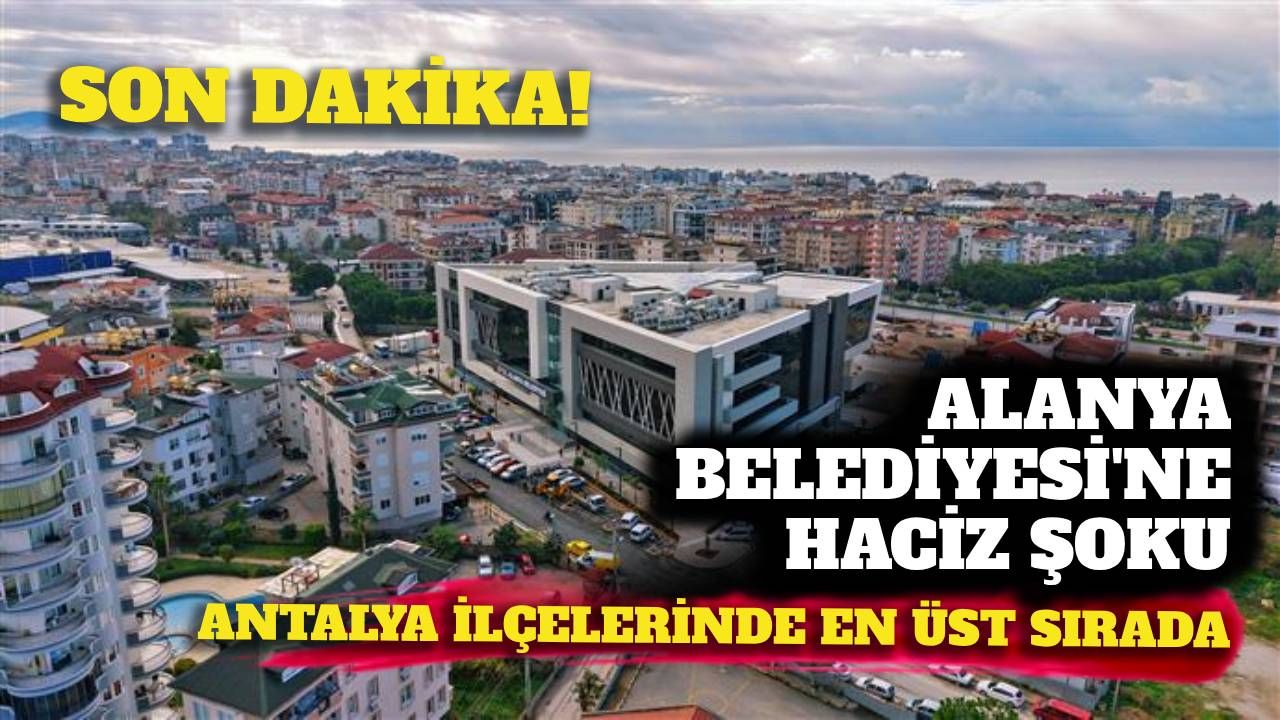 Son Dakika! Alanya Belediyesi'ne haciz şoku