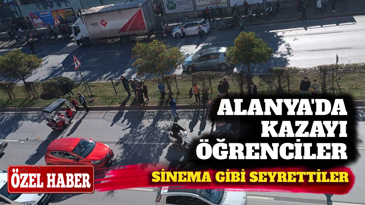 Alanya’da kazayı öğrenciler sinema gibi seyrettiler