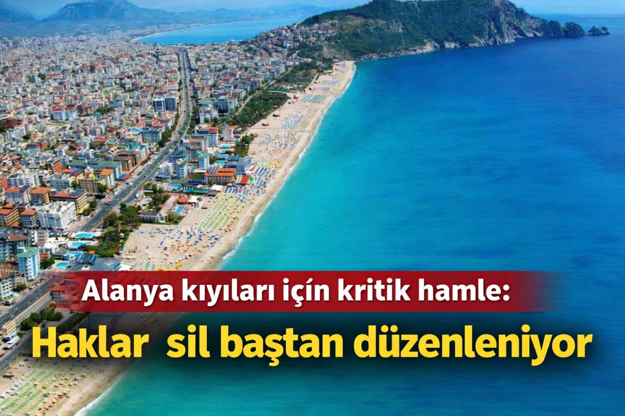 Alanya kıyıları için kritik hamle: Haklar sil baştan düzenleniyor
