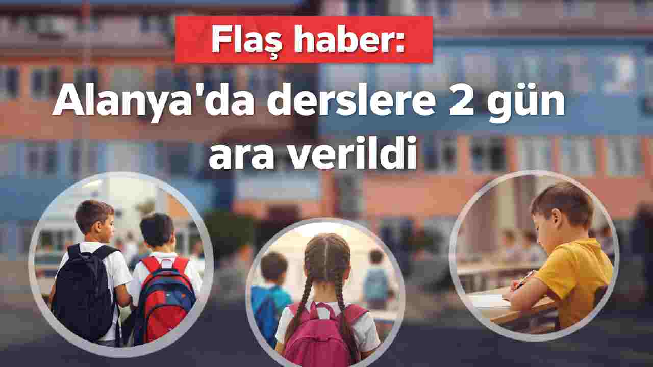 Flaş haber: Alanya'da derslere 2 gün ara verildi