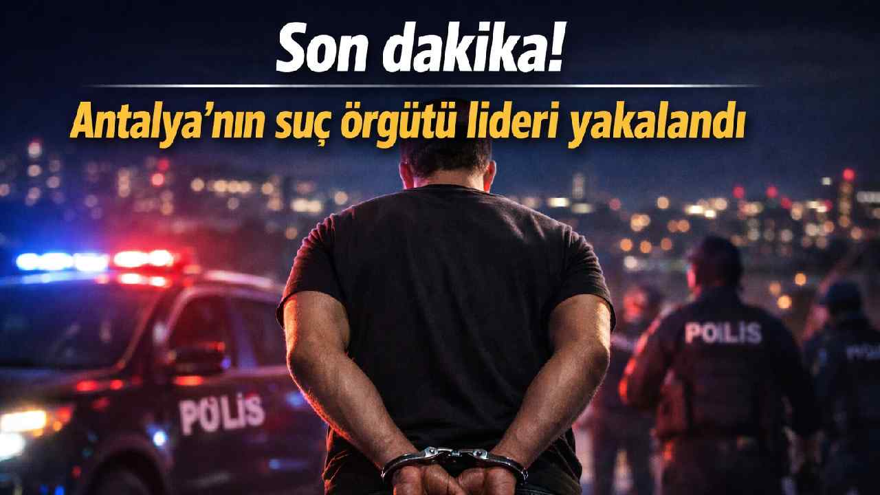 Son dakika! Antalya'nın suç örgütü lideri yakalandı