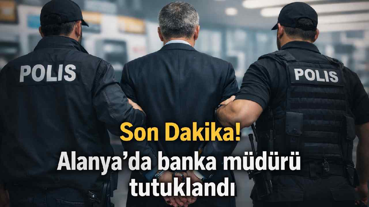 Son Dakika! Alanya'da banka müdürü tutuklandı