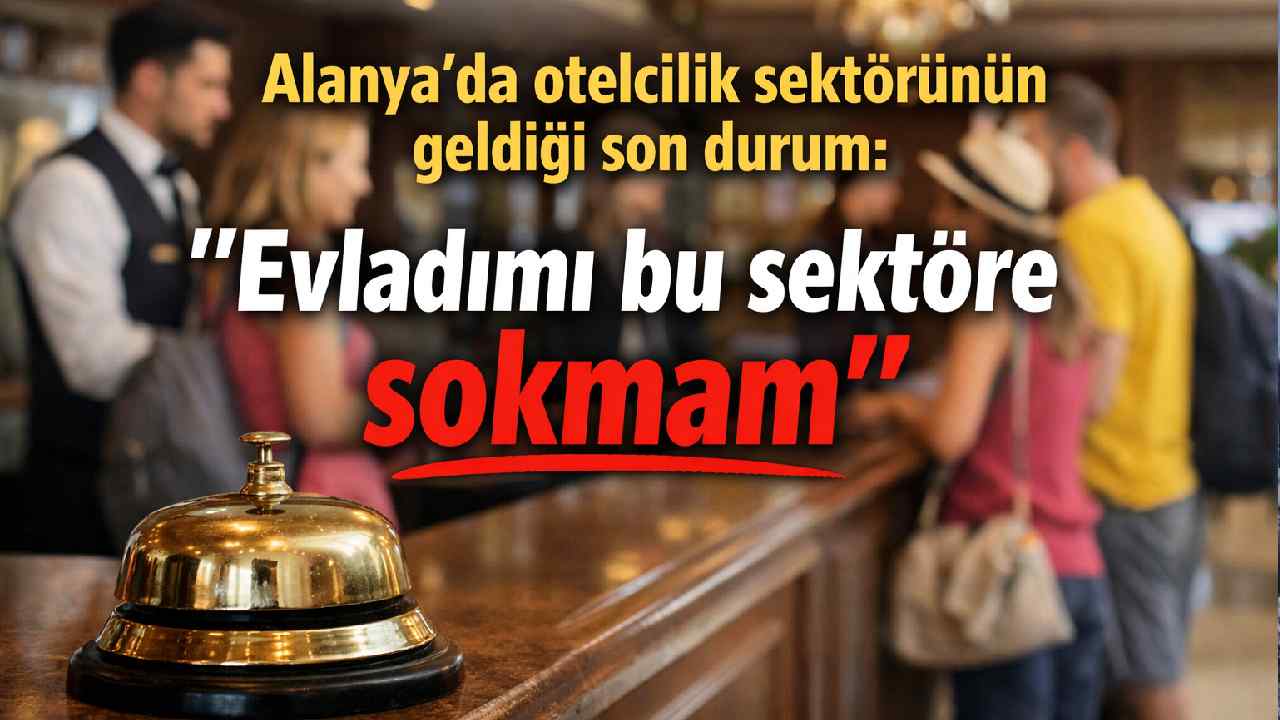 Alanya’da otelcilik krizi büyüyor: “Evladımı bu sektöre sokmam”
