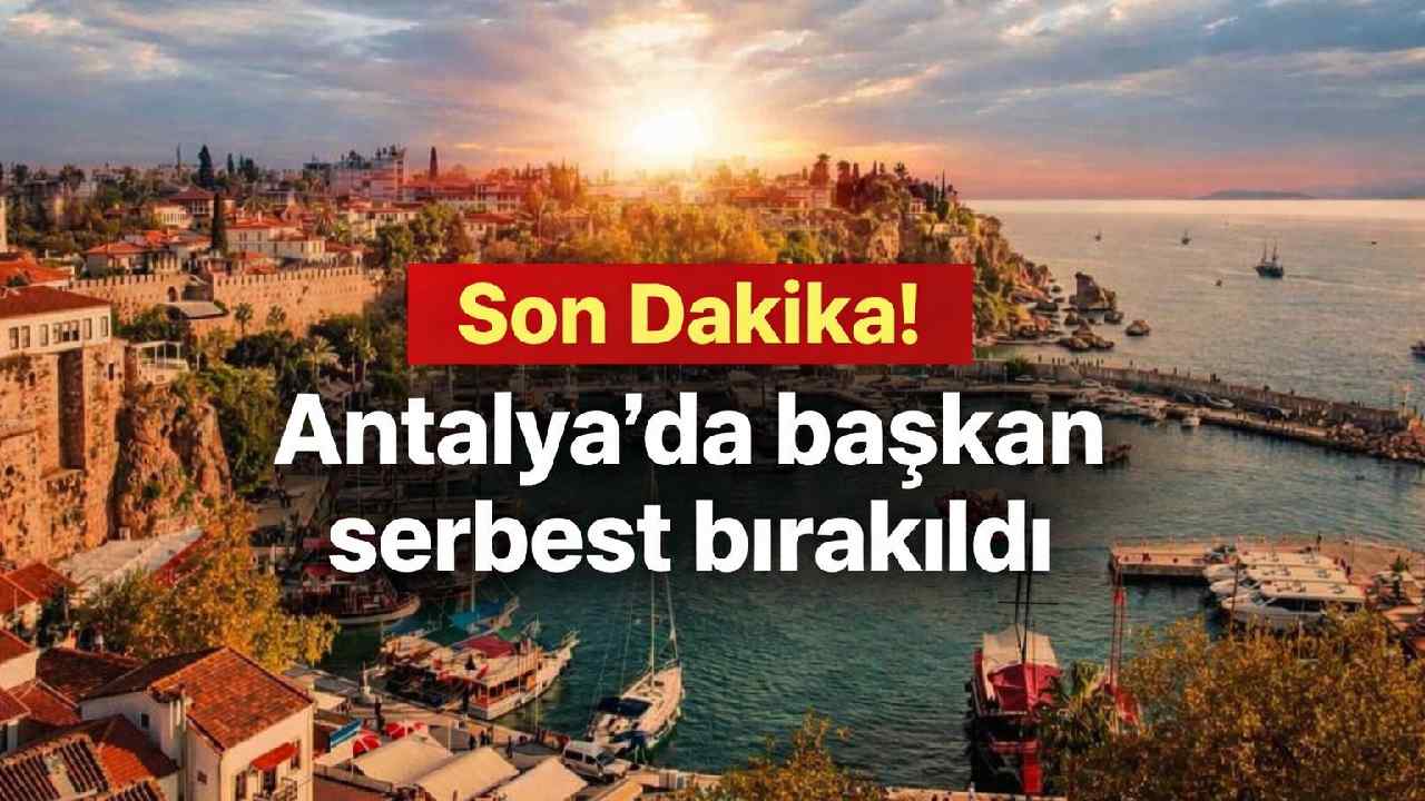 Son Dakika! Antalya'da başkan serbest bırakıldı
