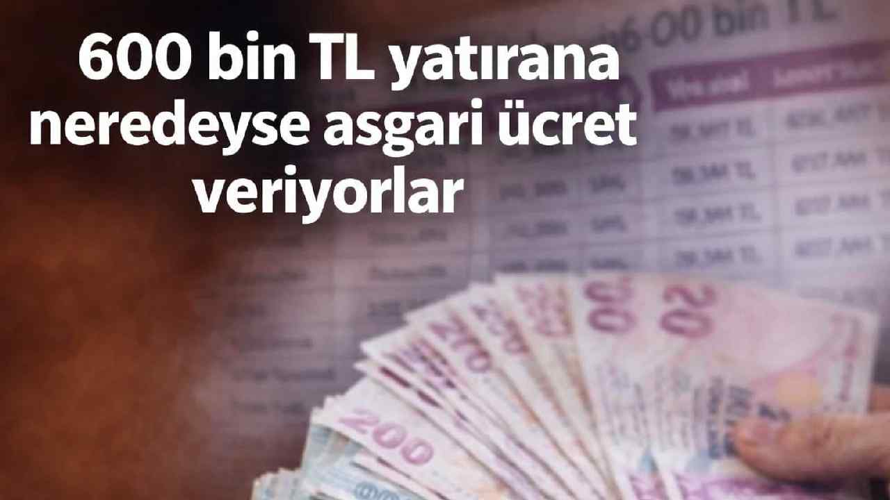 600 bin TL yatırana neredeyse asgari ücret veriyorlar