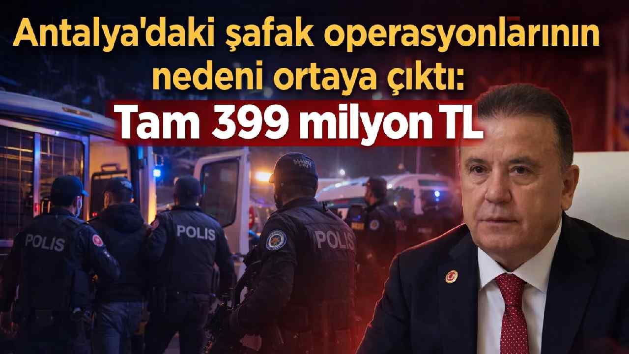 Antalya’daki şafak operasyonlarının perde arkası: 399 milyon TL’lik kamu zararı iddiası