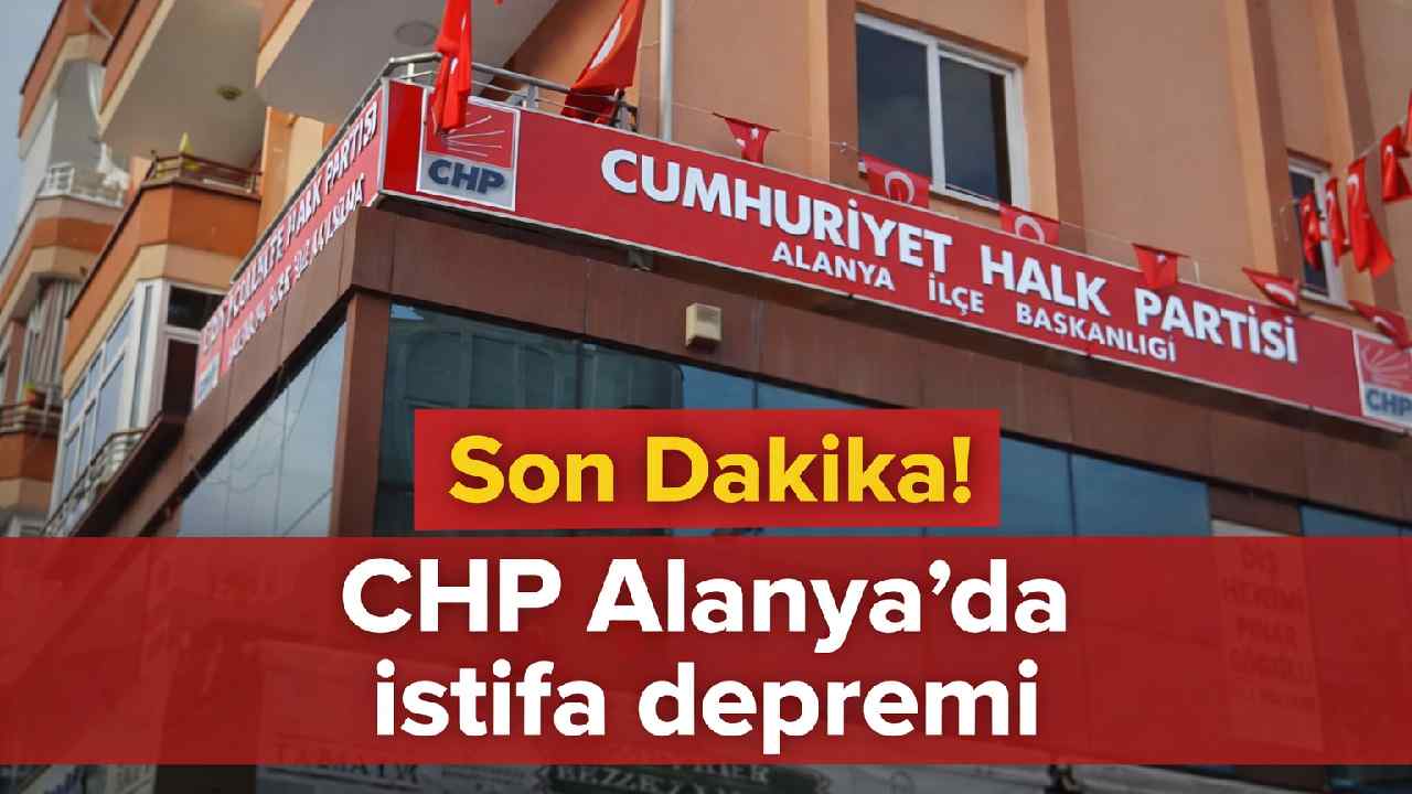 Son Dakika! CHP Alanya'da istifa depremi