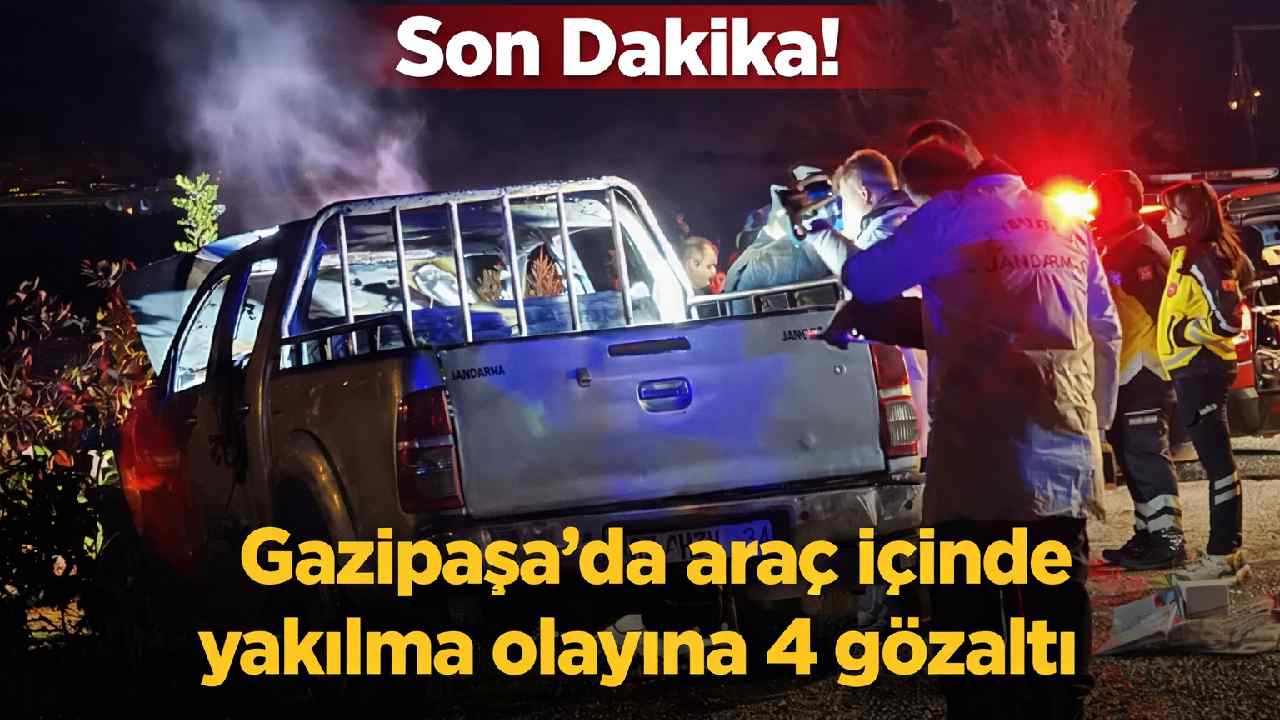 Son Dakika! Gazipaşa’da araç içinde yakılma olayında 4 kişi gözaltına alındı