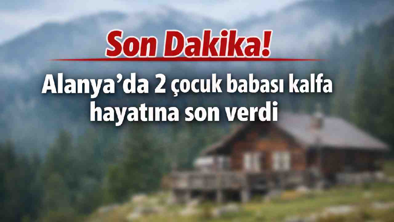 Son Dakika! Alanya'da 2 çocuk babası kalfa hayatına son verdi