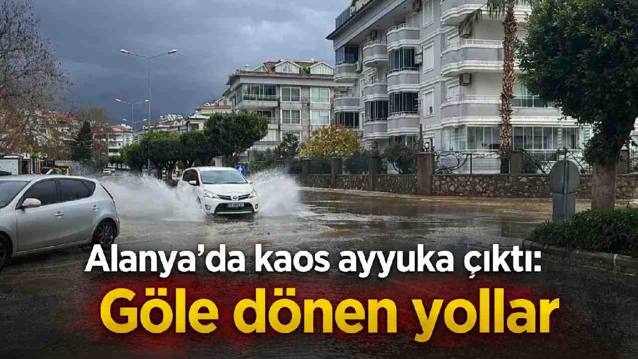 Alanya'da kaos ayyuka çıktı: Göle dönen yollar