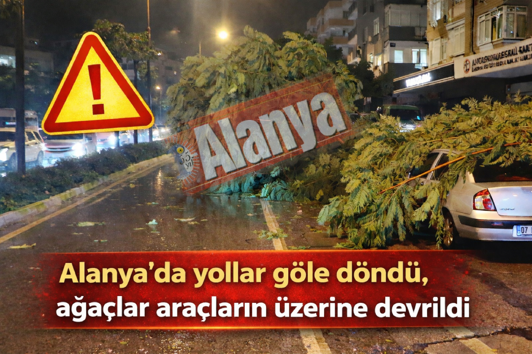 Alanya’da yollar göle döndü, ağaçlar araçların üzerine devrildi
