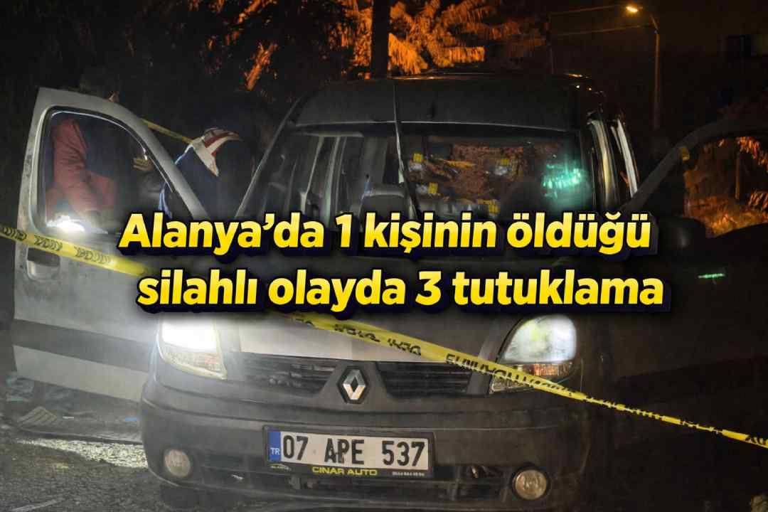 Alanya'da 1 kişinin öldüğü silahlı olayda 3 tutuklama