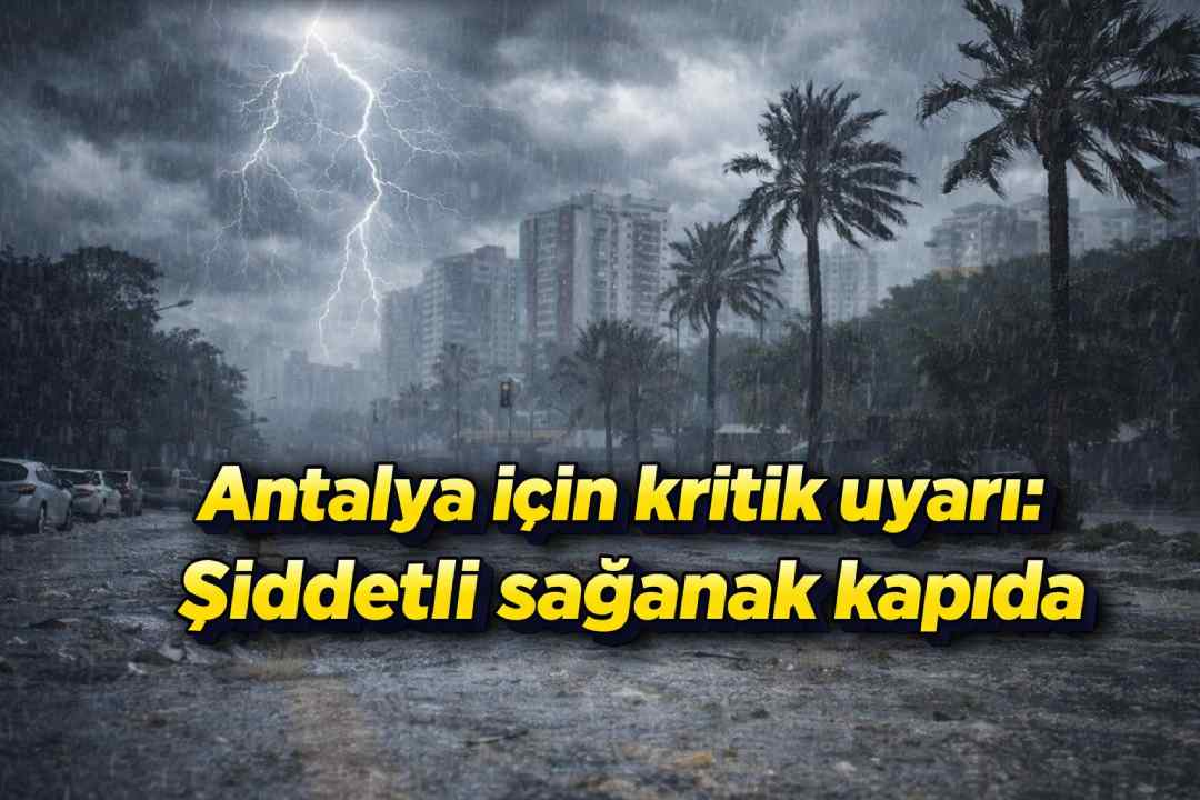 Antalya için kritik uyarı: Şiddetli sağanak kapıda