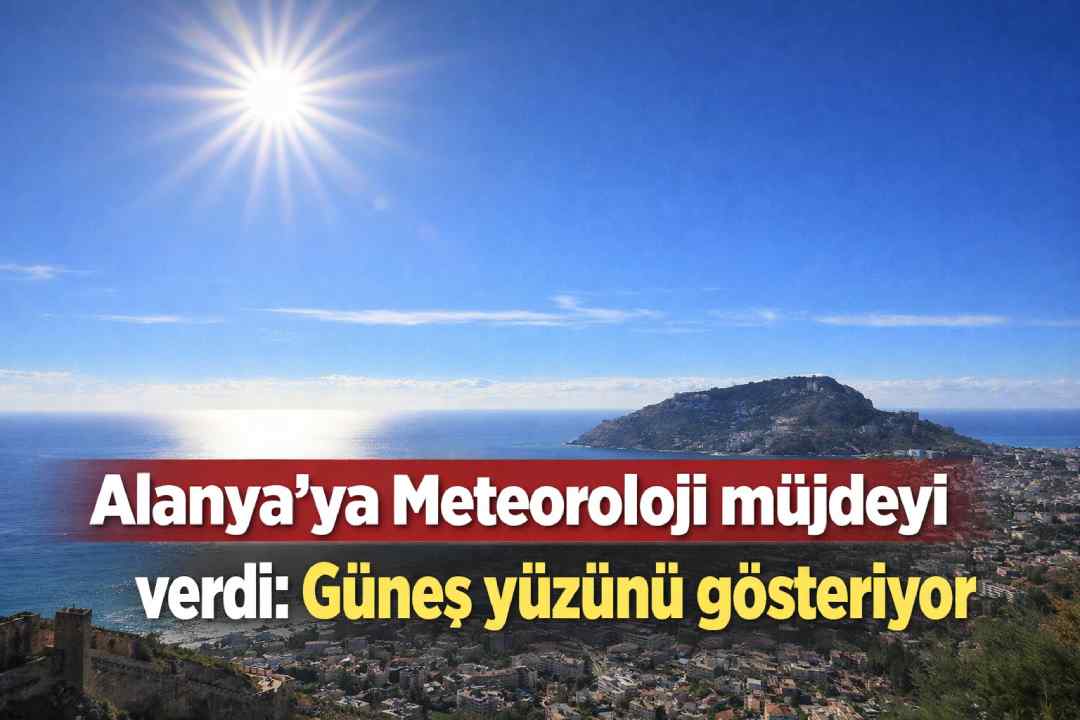 Alanya'ya Meteoroloji müjdeyi verdi: Güneş yüzünü gösteriyor