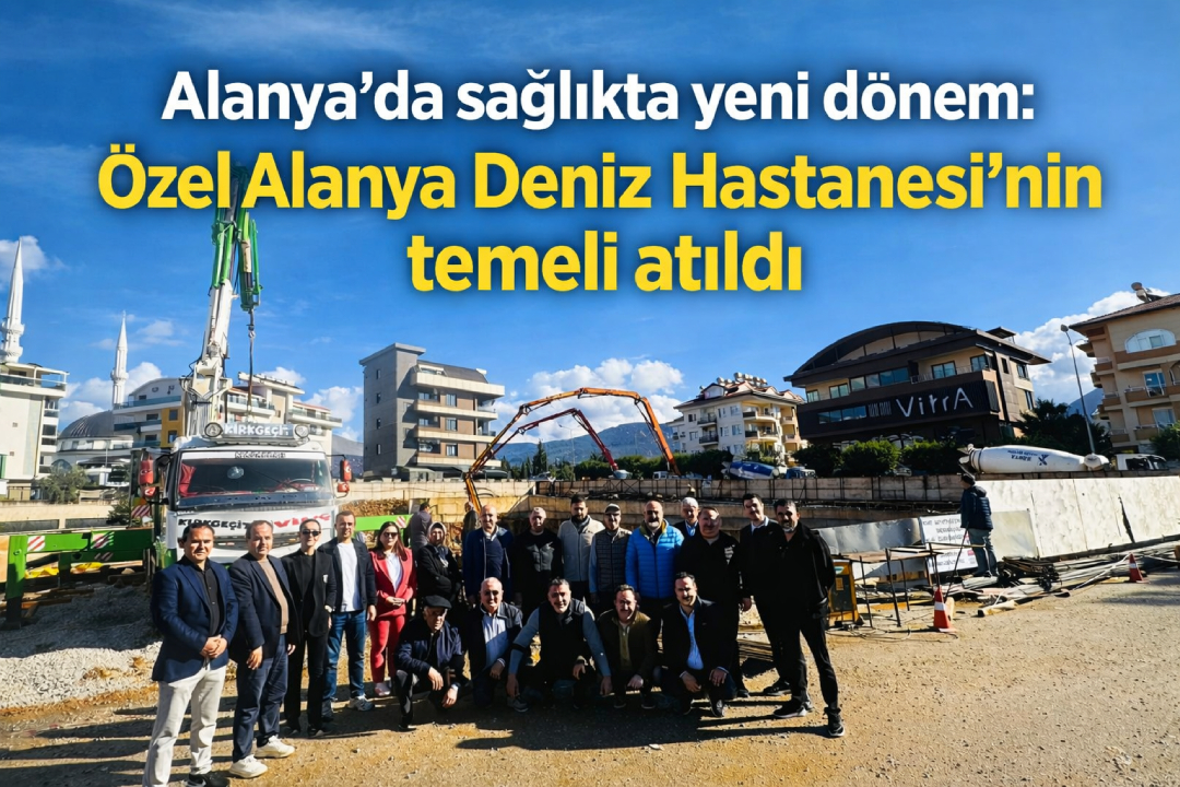 Alanya'da sağlıkta yeni dönem: Özel Alanya Deniz Hastanesi'nin temeli atıldı
