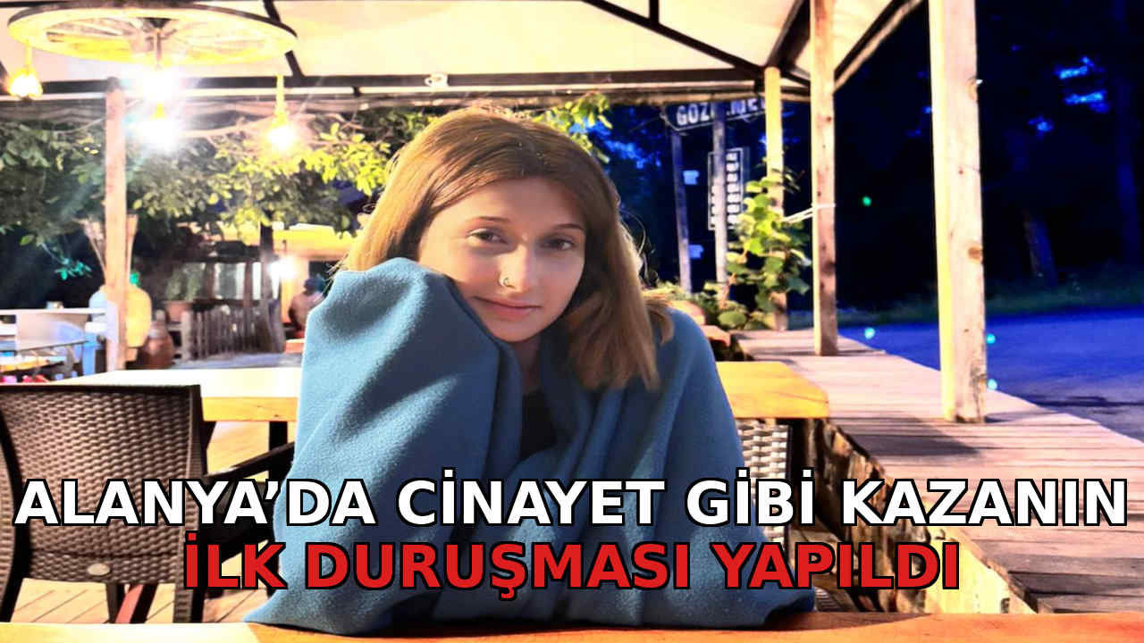 Alanya'da cinayet gibi kazanın ilk duruşması yapıldı