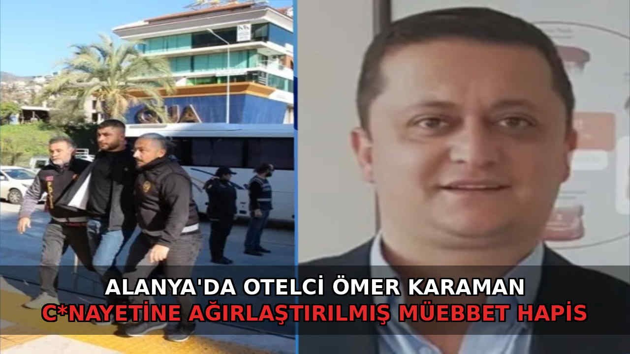 Alanya'da otelci Ömer Karaman c*nayetine ağırlaştırılmış müebbet hapis