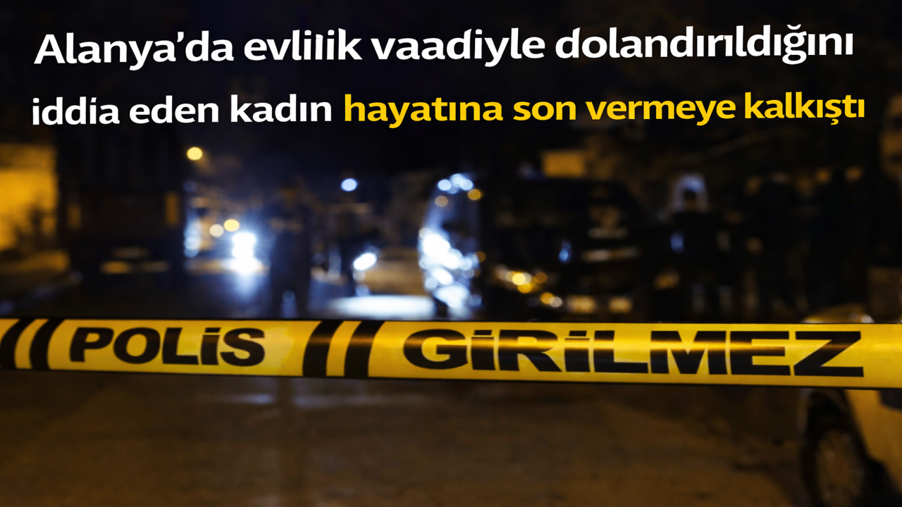 Alanya'da evlilik vaadiyle dolandırıldığını iddia eden kadın hayatına son vermeye kalkıştı