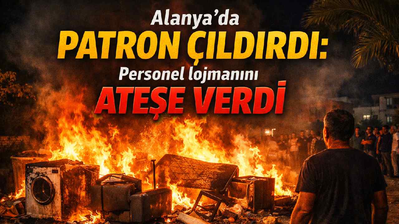 Alanya'da patron çıldırdı: Personel lojmanını ateşe verdi