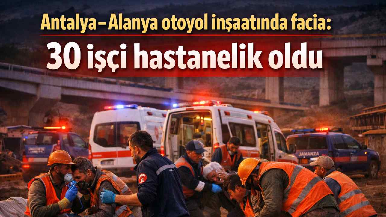 Antalya-Alanya otoyol inşaatında facia: 30 işçi hastanelik oldu