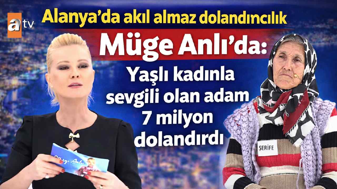 Alanya'da akıl almaz dolandırıcılık Müge Anlı 'da: Yaşlı kadınla sevgili olan adam 7 milyon dolandırdı
