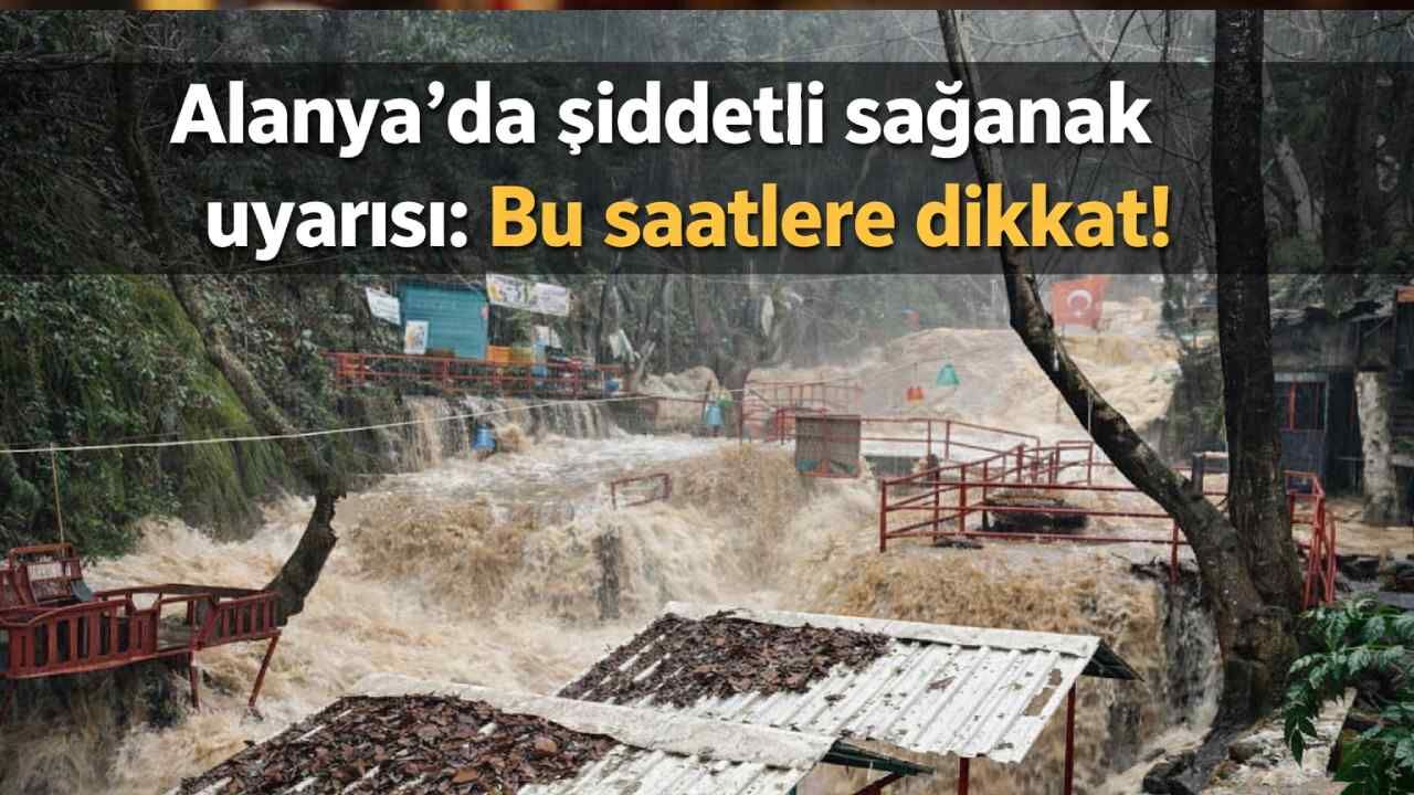 Alanya'da şiddetli sağanak uyarısı: Bu saatlere dikkat!