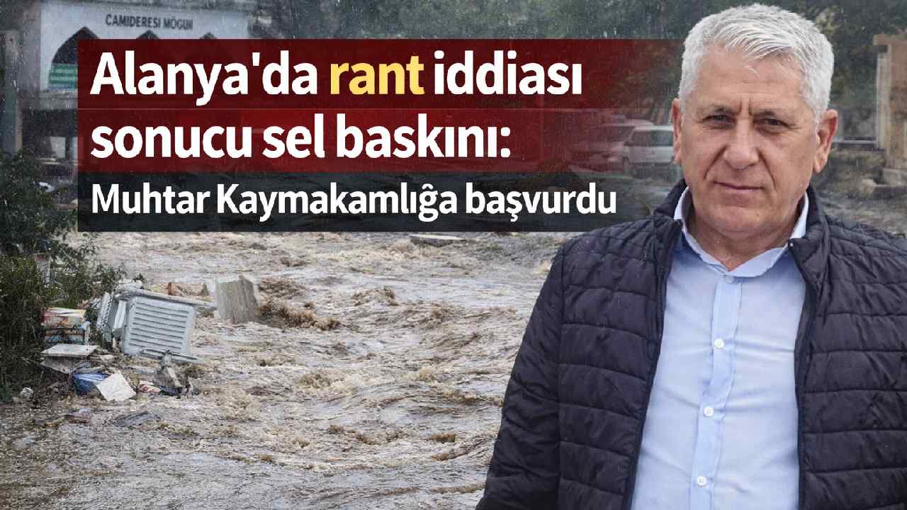 Alanya'da rant iddiası sonucu sel baskını: Muhtar Kaymakamlığa başvurdu