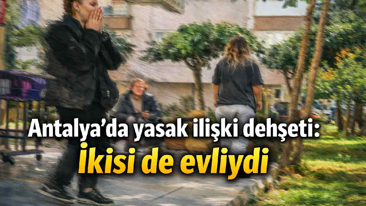 Antalya'da yasak ilişki d*hşeti: İkisi de evliydi