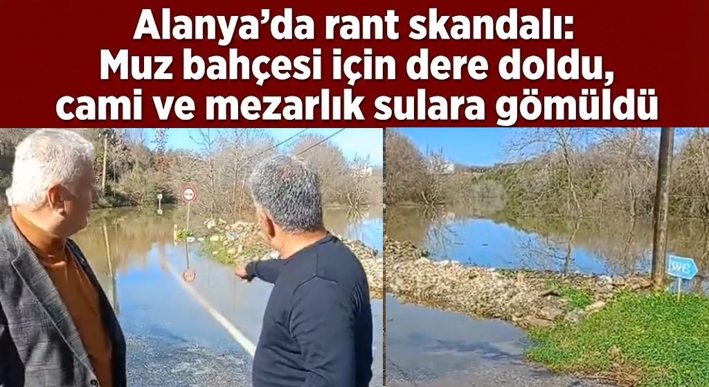 Alanya'da rant skandalı: Muz bahçesi uğruna dere taştı, cami ve mezarlık sulara gömüldü