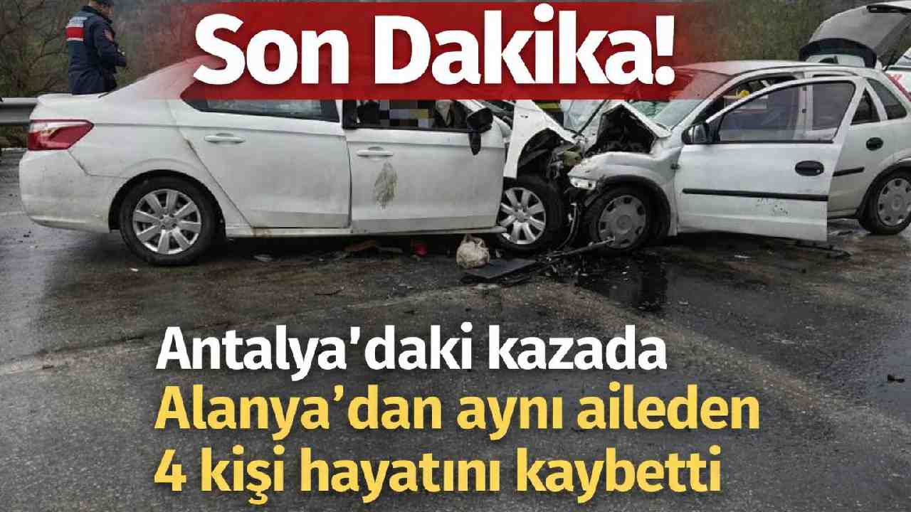 Son Dakika! Antalya'daki kazada Alanya'dan aynı aileden 4 kişi hayatını kaybetti