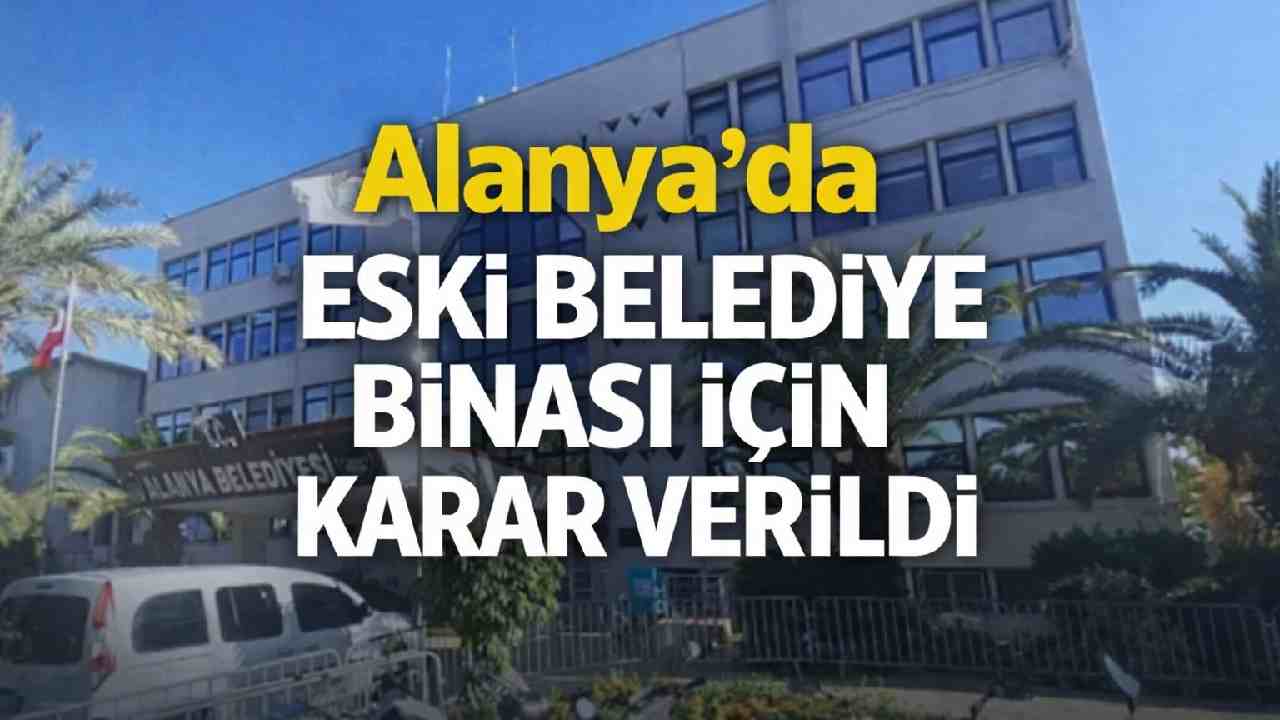 Alanya'da eski belediye binası için karar verildi