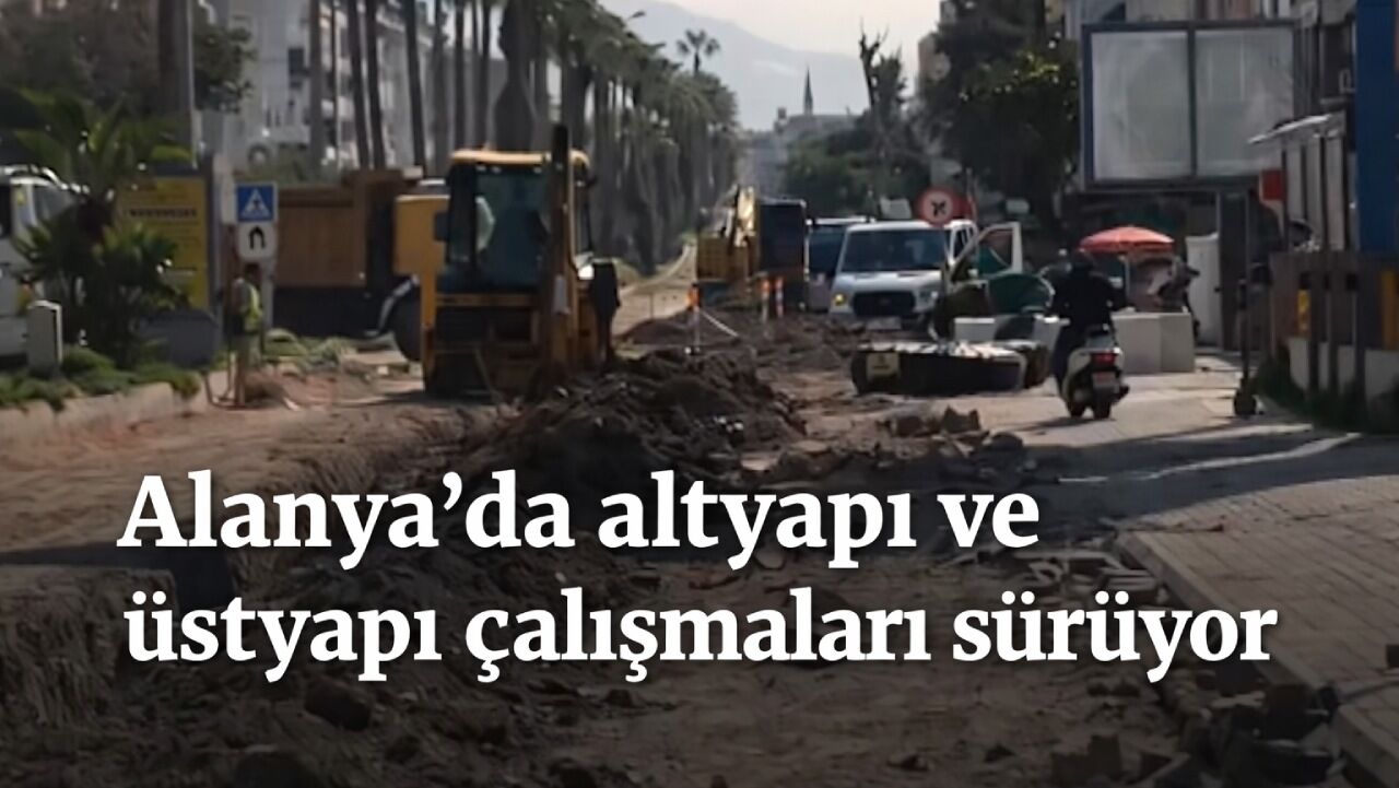 Alanya’da altyapı ve üstyapı çalışmaları sürüyor
