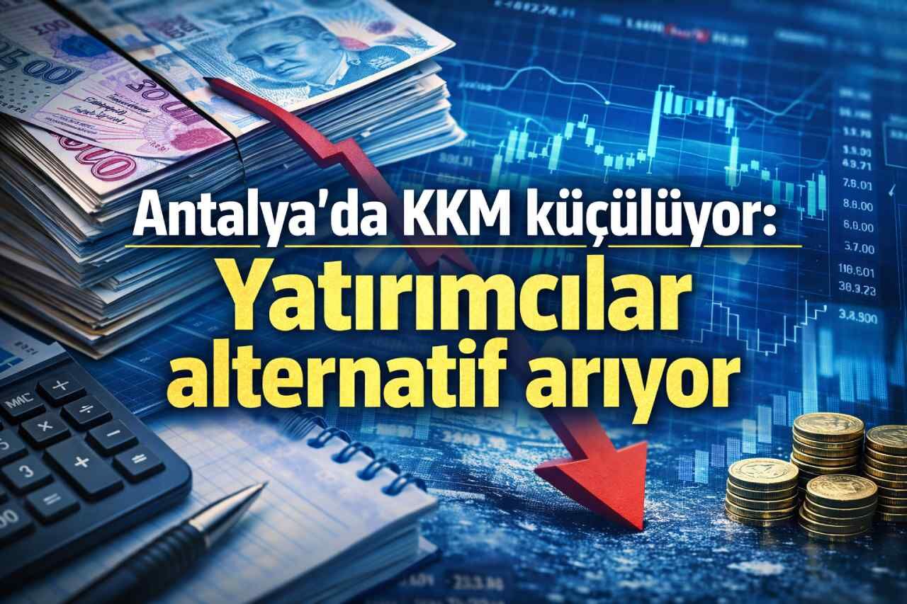Antalya’da KKM küçülüyor: Yatırımcılar alternatif arıyor
