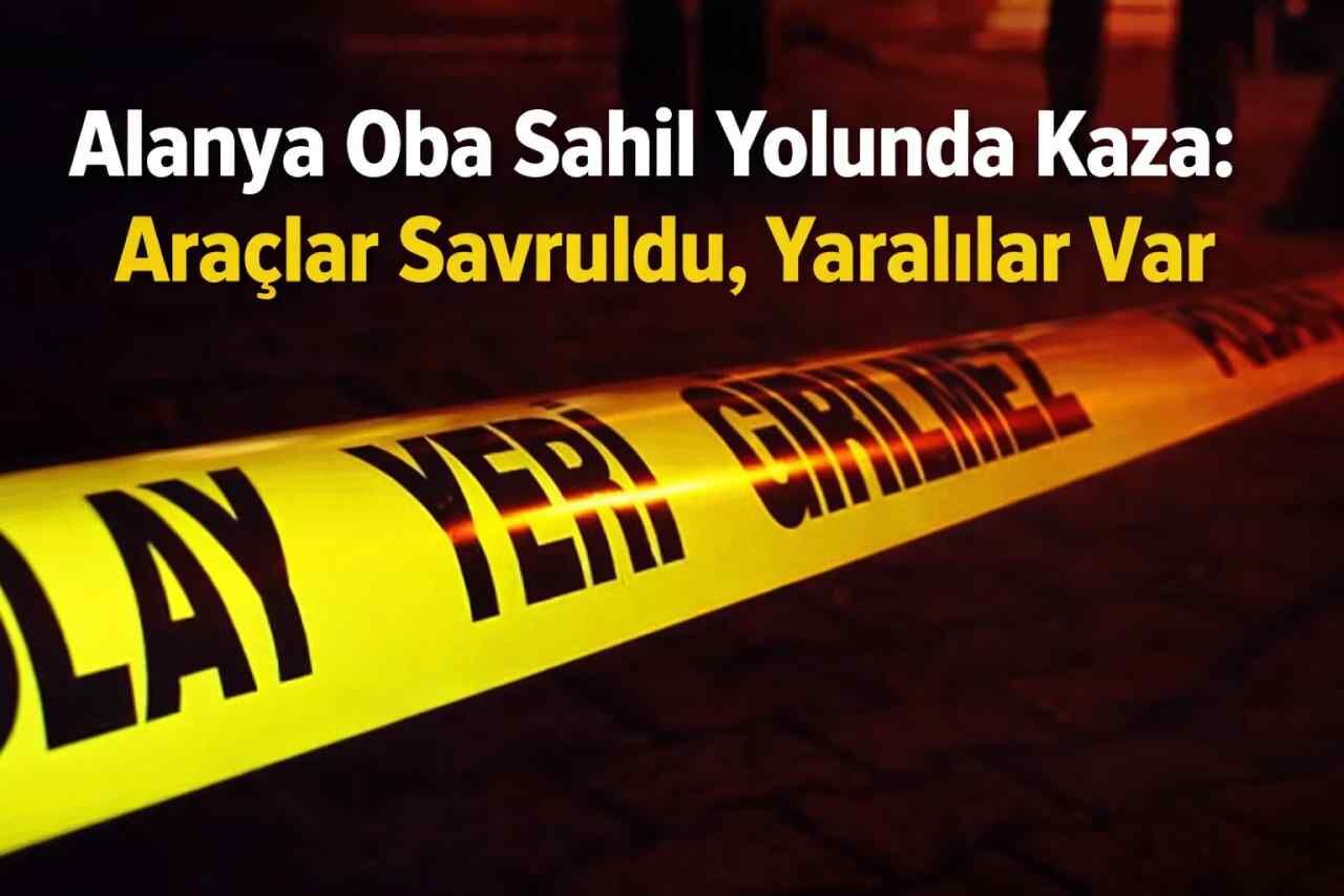 Alanya Oba sahil yolunda kaza: Araçlar savruldu, yaralılar var