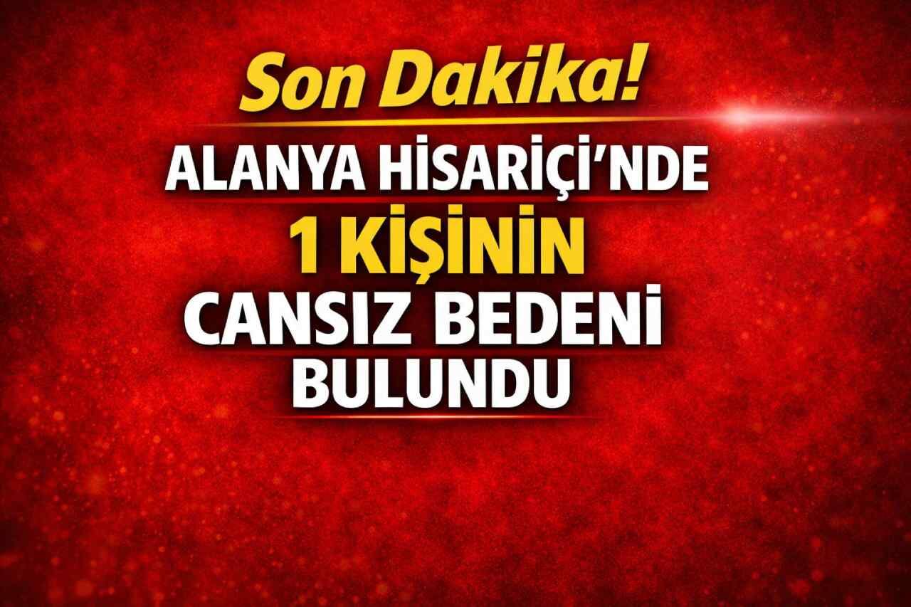 Son dakika! Alanya Hisariçi'nde 1 kişinin cansız bedeni bulundu