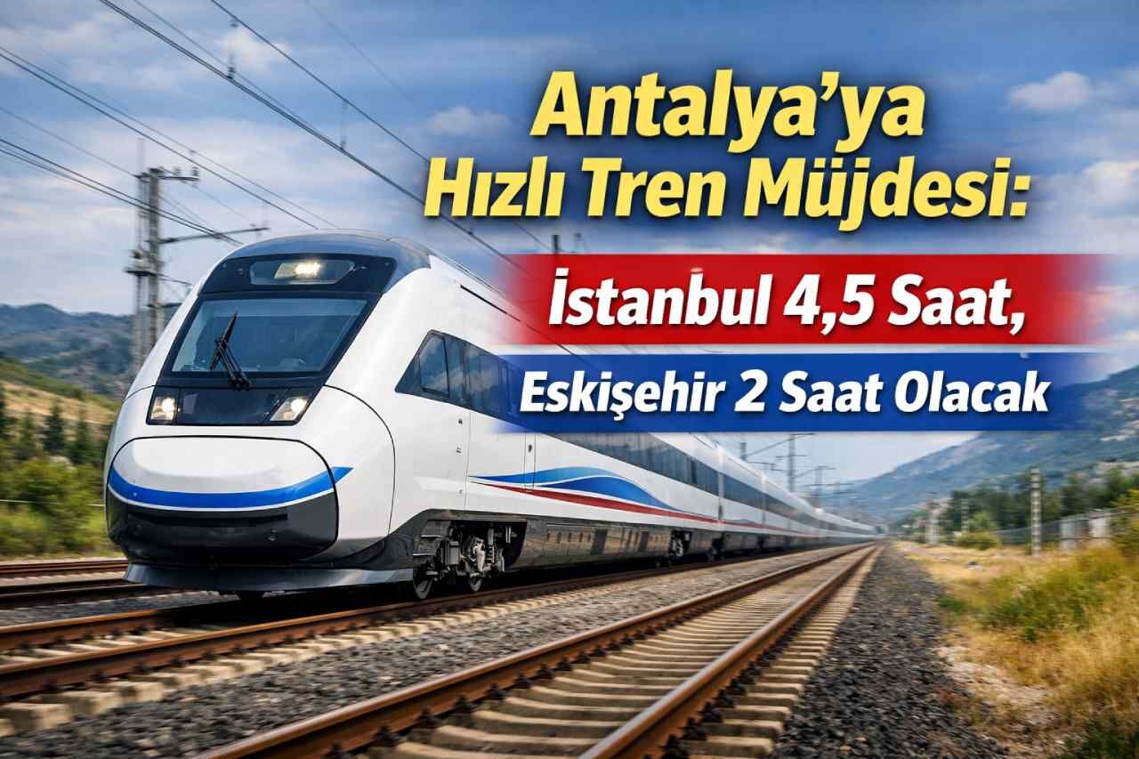 Antalya’ya hızlı tren müjdesi: İstanbul 4,5 saat, Eskişehir 2 saat olacak