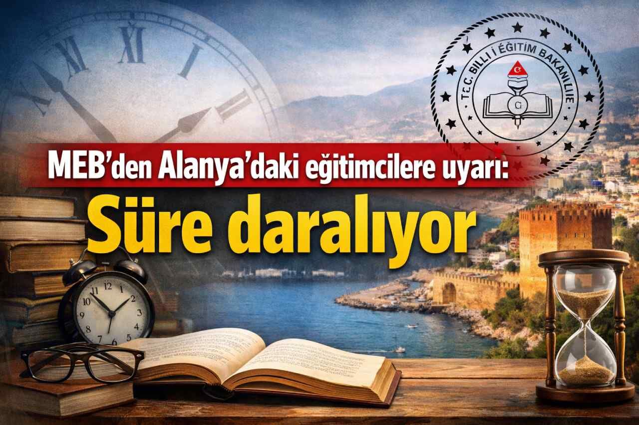 MEB’den Alanya'daki eğitimcilere uyarı: Süre daralıyor