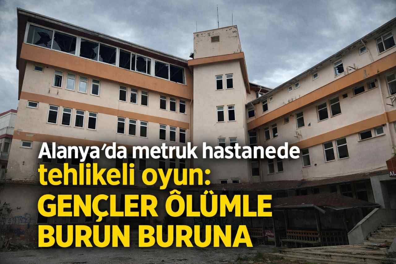 Alanya’da metruk hastanede tehlikeli oyun: Gençler ölümle burun buruna