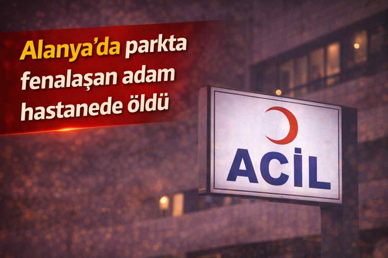 Alanya'da parkta fenalaşan adam hastanede öldü