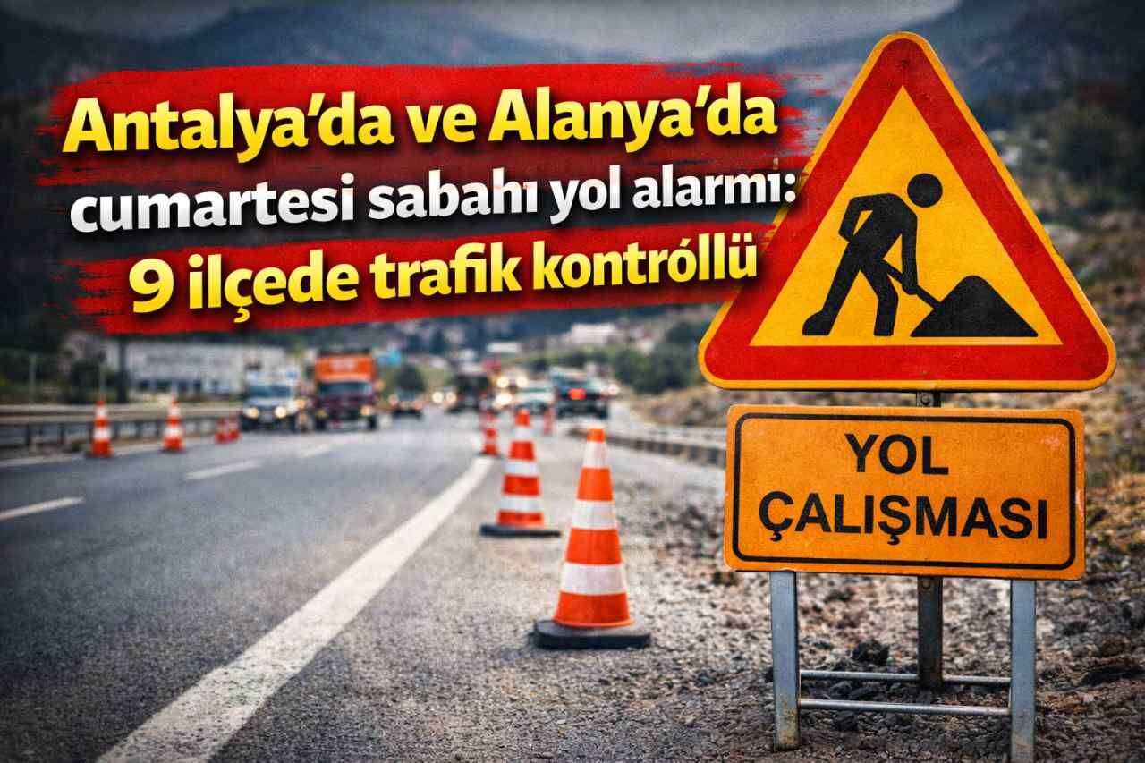 Antalya’da ve Alanya'da cumartesi sabahı yol alarmı: 9 ilçede trafik kontrollü