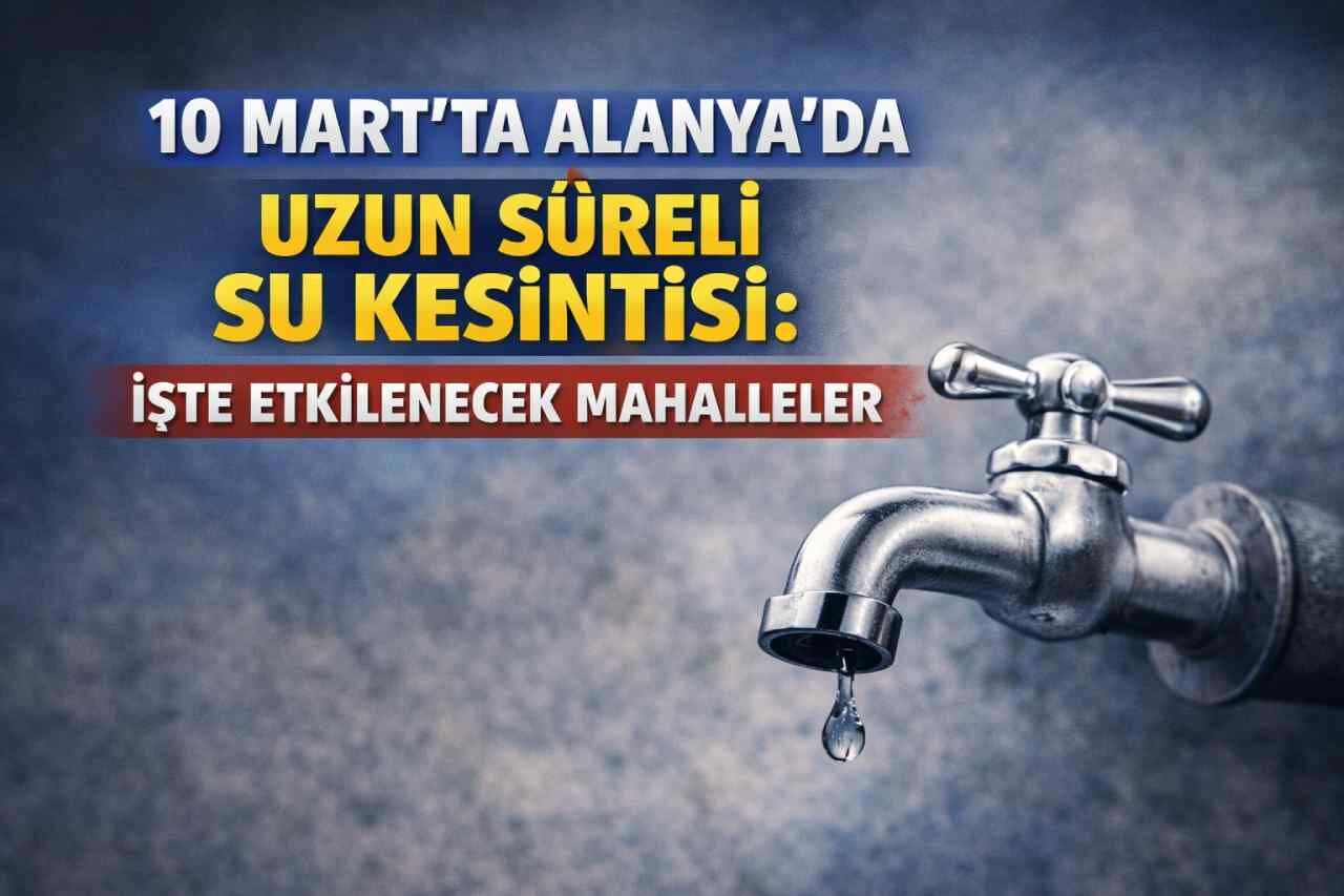 10 Mart’ta Alanya’da uzun süreli su kesintisi: İşte etkilenecek mahalleler