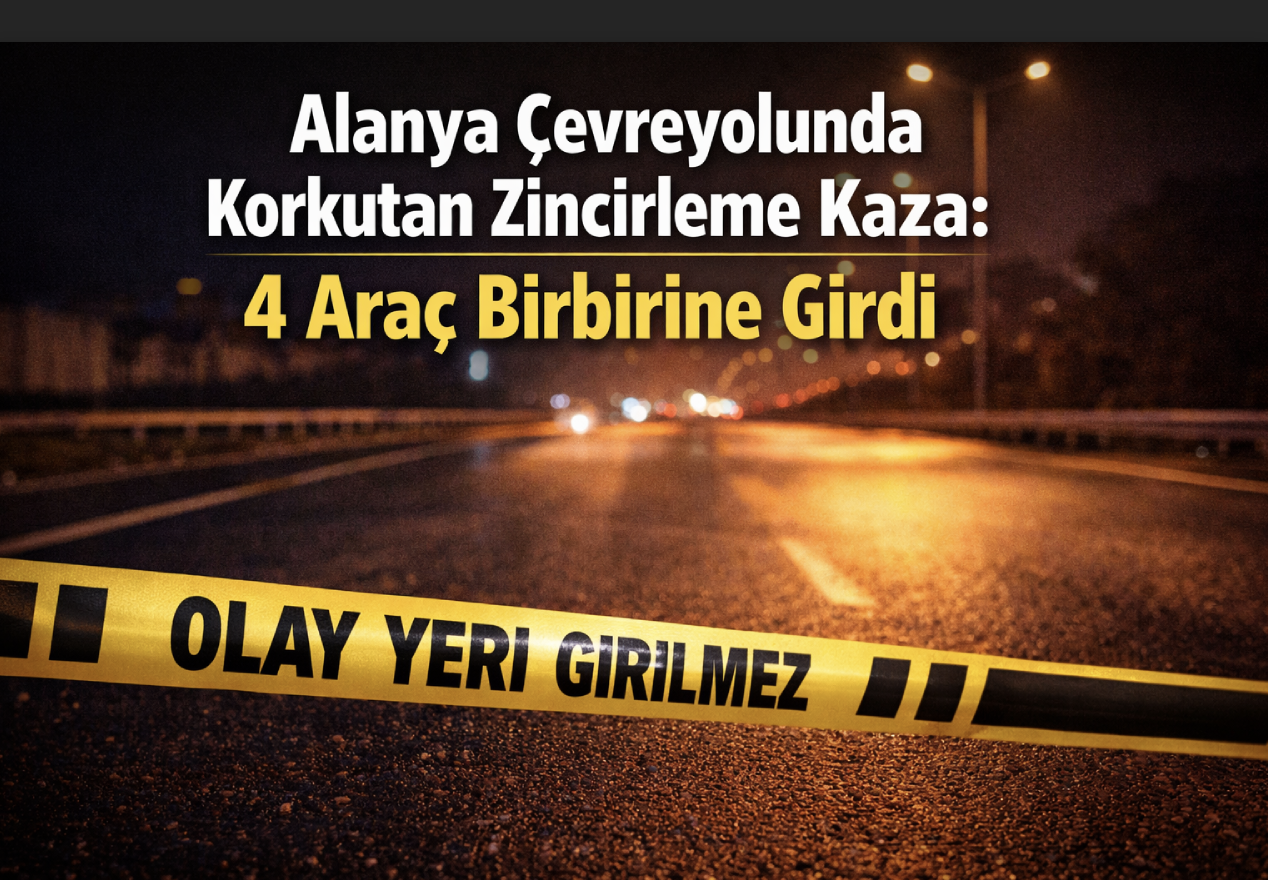 Alanya çevreyolunda korkutan zincirleme kaza: 4 araç birbirine girdi
