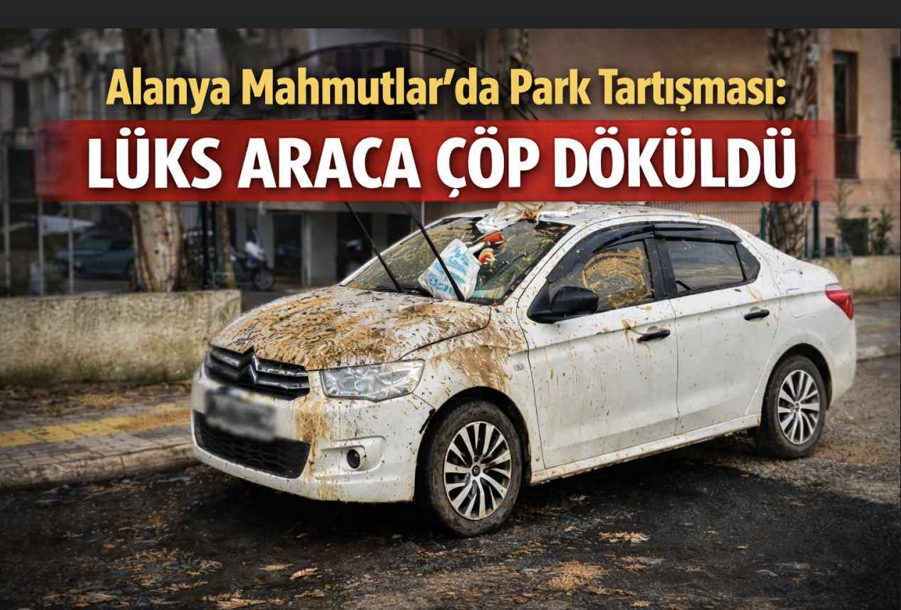 Alanya Mahmutlar’da park tartışması: Lüks araca çöp döküldü
