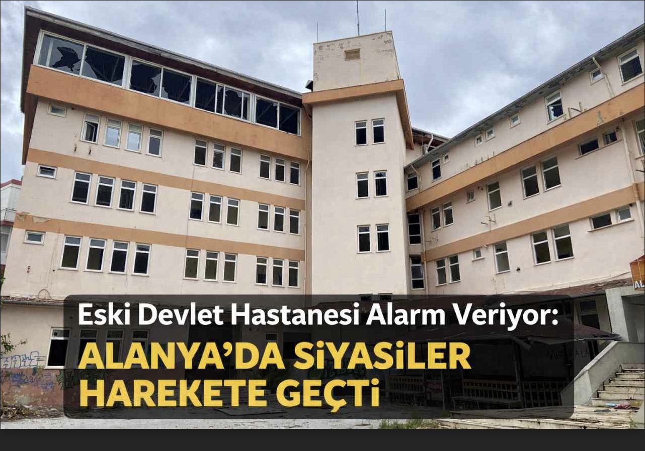 Eski devlet hastanesi alarm veriyor: Alanya’da siyasiler harekete geçti