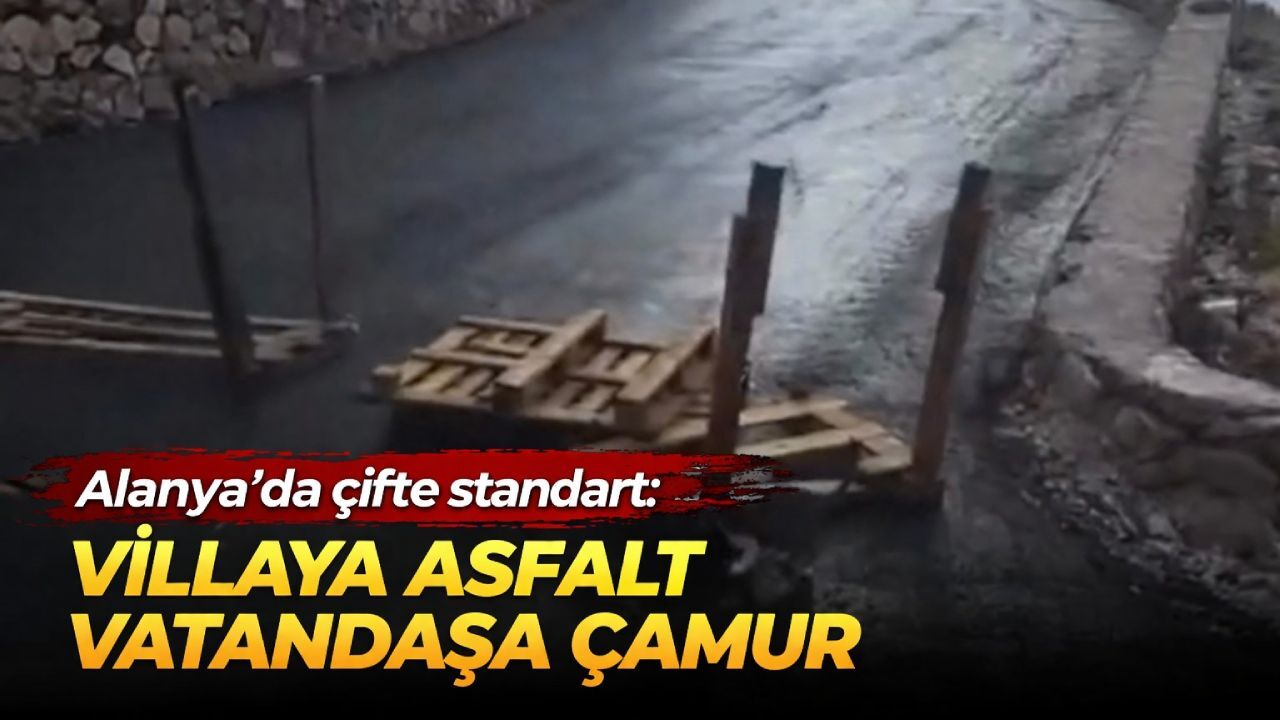 Alanya'da çifte standart: Villaya asfalt vatandaşa çamur