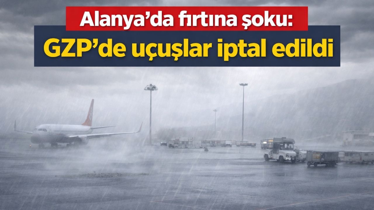 Alanya'da fırtına şoku: GZP'de uçuşlar iptal edildi